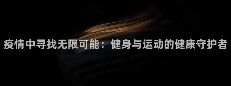 哈哈体育十年：疫情中寻找无限可能：健身与运动的健康守护者