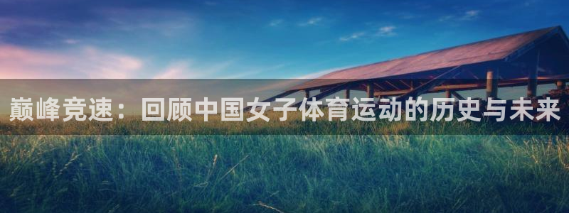 哈哈体育：巅峰竞速：回顾中国女子体育运动的历史与未来