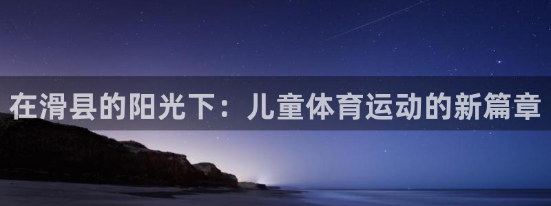 哈哈体育下载：在滑县的阳光下：儿童体育运动的新篇章