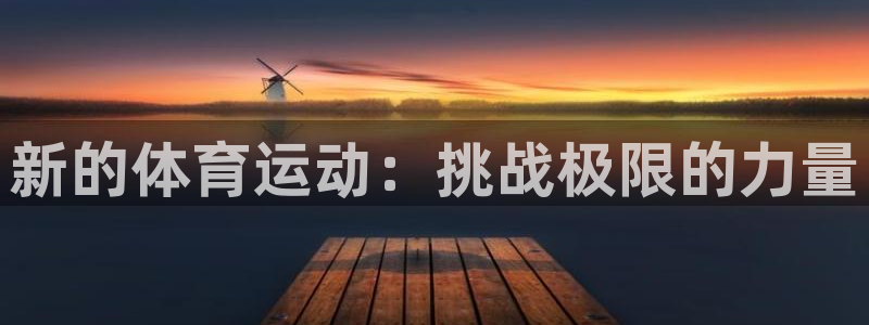哈哈体育十年：新的体育运动：挑战极限的力量